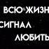 я ждал всю жизнь сигнал любить