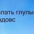 Гайд как делать глупые ошибки WINDOWS