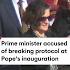 Prime Minister Accused Of Breaking Protocol At Pope S Inauguration