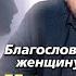 Благословите женщину свою