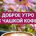 ДОБРОЕ УТРО С ЧАШКОЙ КОФЕ утро музыка открытка