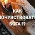 КАК ПОЧУВСТВОВАТЬ БОГА