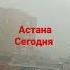 Астана град сегодня