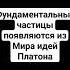 Фундаментальные частицы появляются из Мира идей Платона