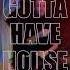 GOTTA HAVE HOUSE